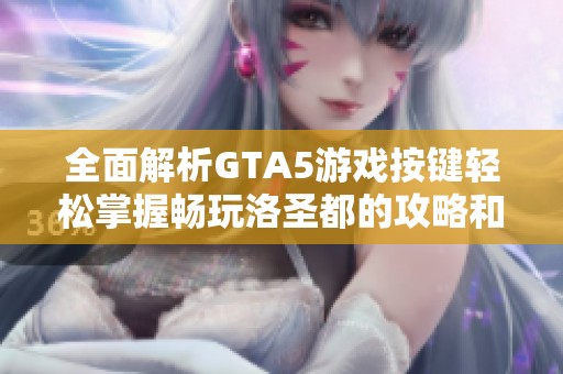 全面解析GTA5游戏按键轻松掌握畅玩洛圣都的攻略和技巧