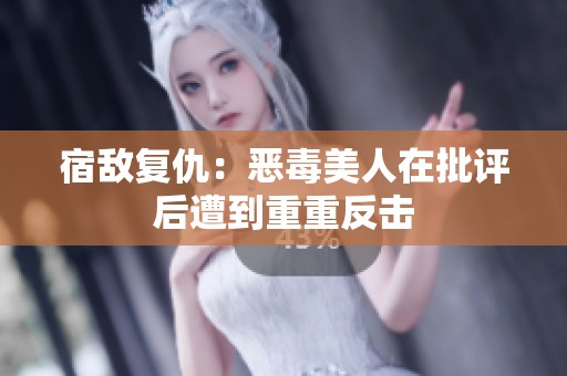宿敌复仇：恶毒美人在批评后遭到重重反击