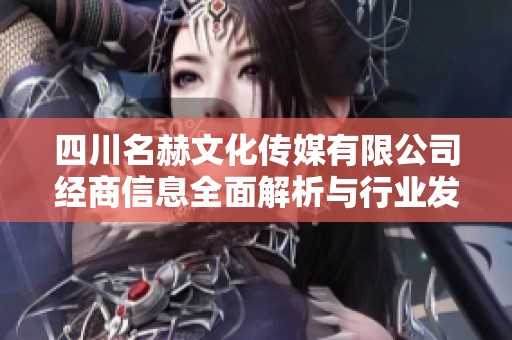 四川名赫文化传媒有限公司经商信息全面解析与行业发展分析