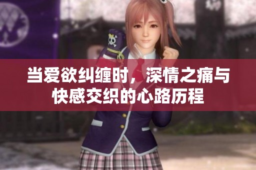 当爱欲纠缠时，深情之痛与快感交织的心路历程