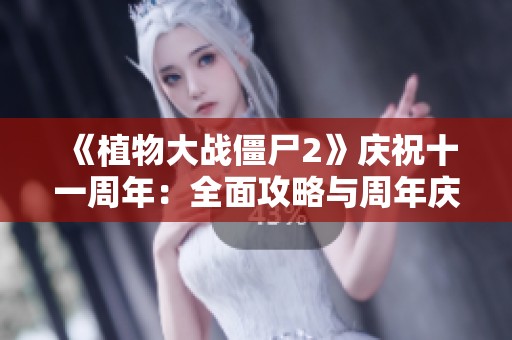 《植物大战僵尸2》庆祝十一周年：全面攻略与周年庆典解锁指南
