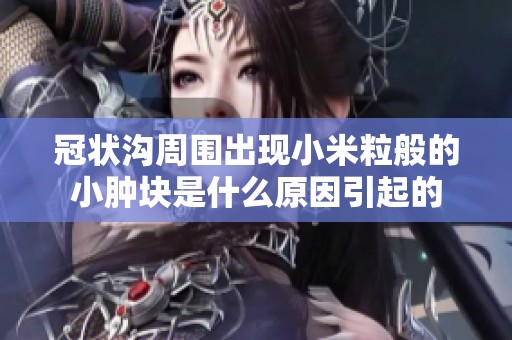 冠状沟周围出现小米粒般的小肿块是什么原因引起的