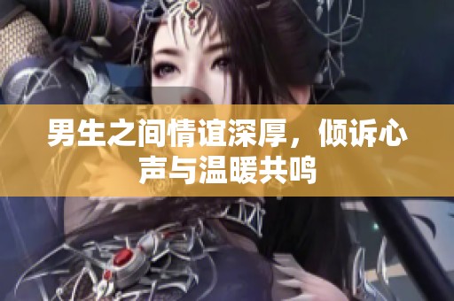 男生之间情谊深厚，倾诉心声与温暖共鸣