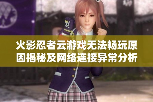 火影忍者云游戏无法畅玩原因揭秘及网络连接异常分析