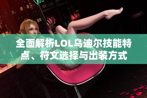 全面解析LOL乌迪尔技能特点、符文选择与出装方式