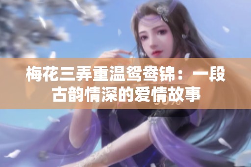 梅花三弄重温鸳鸯锦：一段古韵情深的爱情故事