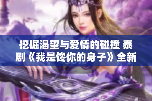 挖掘渴望与爱情的碰撞 泰剧《我是馋你的身子》全新解读