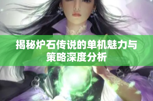 揭秘炉石传说的单机魅力与策略深度分析
