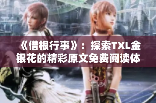 《借根行事》：探索TXL金银花的精彩原文免费阅读体验