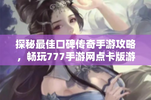 探秘最佳口碑传奇手游攻略，畅玩777手游网点卡版游戏体验