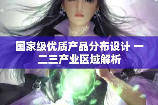国家级优质产品分布设计 一二三产业区域解析