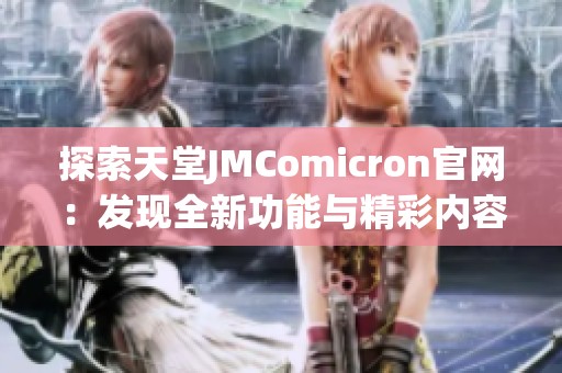 探索天堂JMComicron官网：发现全新功能与精彩内容