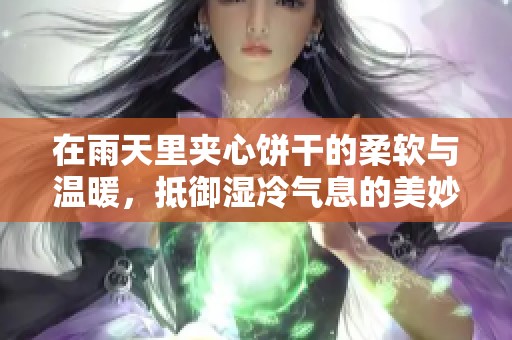 在雨天里夹心饼干的柔软与温暖，抵御湿冷气息的美妙体验