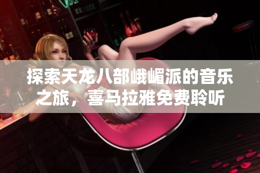 探索天龙八部峨嵋派的音乐之旅，喜马拉雅免费聆听