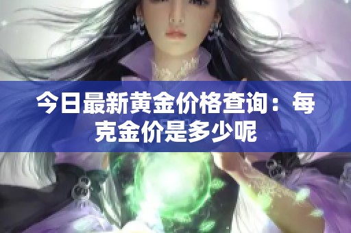 今日最新黄金价格查询：每克金价是多少呢