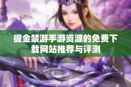 掘金禁游手游资源的免费下载网站推荐与评测