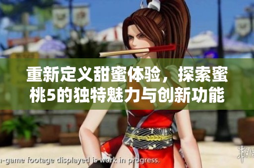 重新定义甜蜜体验，探索蜜桃5的独特魅力与创新功能