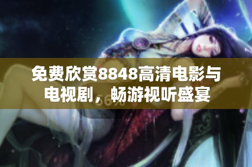 免费欣赏8848高清电影与电视剧，畅游视听盛宴