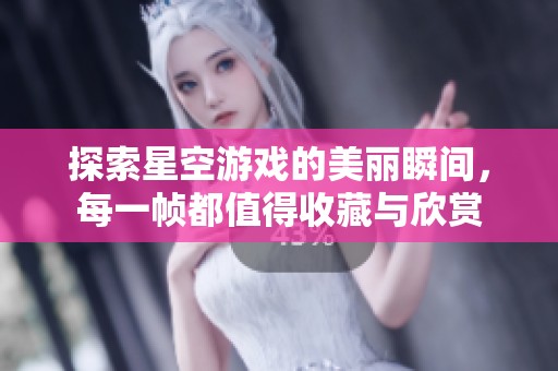 探索星空游戏的美丽瞬间，每一帧都值得收藏与欣赏