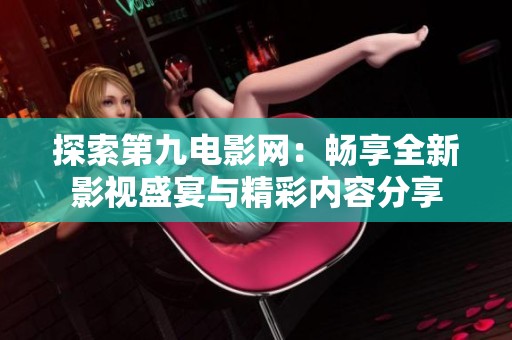 探索第九电影网：畅享全新影视盛宴与精彩内容分享