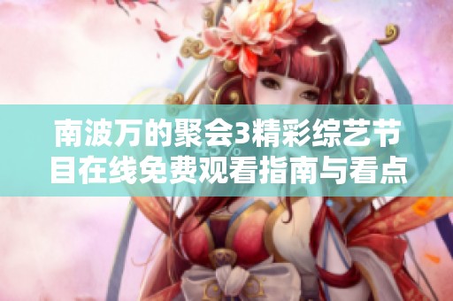 南波万的聚会3精彩综艺节目在线免费观看指南与看点分析