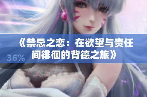《禁忌之恋：在欲望与责任间徘徊的背德之旅》