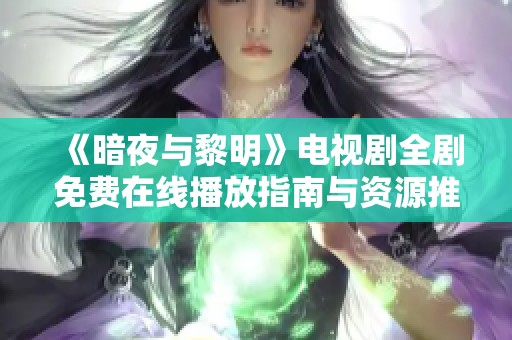 《暗夜与黎明》电视剧全剧免费在线播放指南与资源推荐