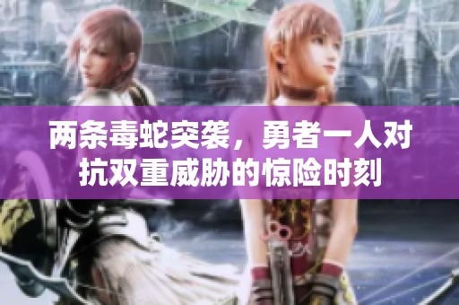 两条毒蛇突袭，勇者一人对抗双重威胁的惊险时刻