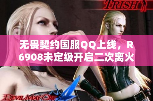 无畏契约国服QQ上线，R6908未定级开启二次离火刃的双城正义战斗
