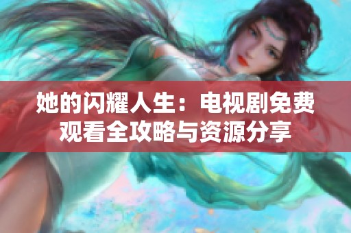 她的闪耀人生：电视剧免费观看全攻略与资源分享