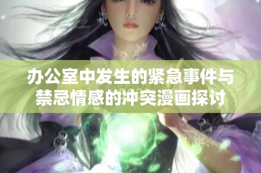 办公室中发生的紧急事件与禁忌情感的冲突漫画探讨