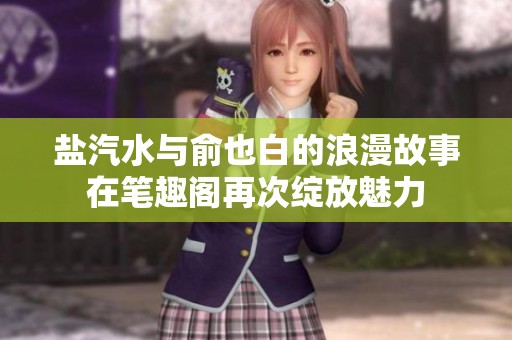 盐汽水与俞也白的浪漫故事在笔趣阁再次绽放魅力