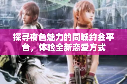 探寻夜色魅力的同城约会平台，体验全新恋爱方式
