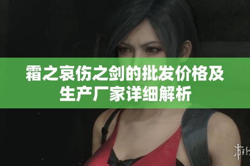 霜之哀伤之剑的批发价格及生产厂家详细解析