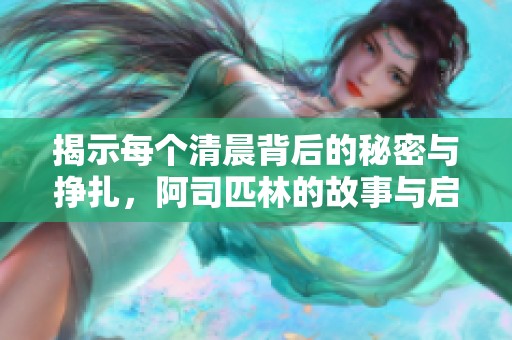 揭示每个清晨背后的秘密与挣扎，阿司匹林的故事与启示