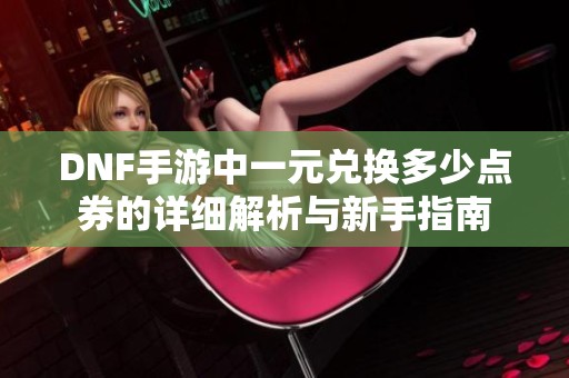 DNF手游中一元兑换多少点券的详细解析与新手指南
