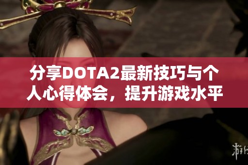 分享DOTA2最新技巧与个人心得体会，提升游戏水平的方法探讨