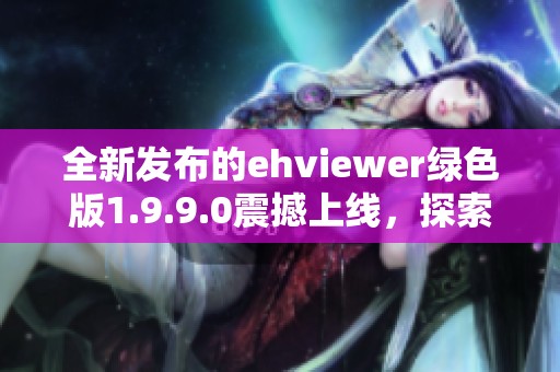 全新发布的ehviewer绿色版1.9.9.0震撼上线，探索更多功能