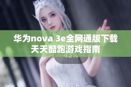 华为nova 3e全网通版下载天天酷跑游戏指南