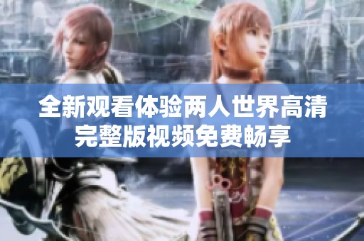 全新观看体验两人世界高清完整版视频免费畅享