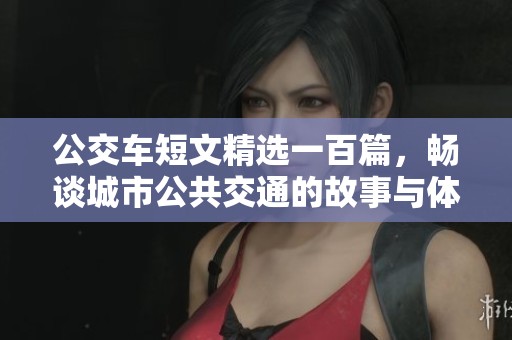 公交车短文精选一百篇，畅谈城市公共交通的故事与体验