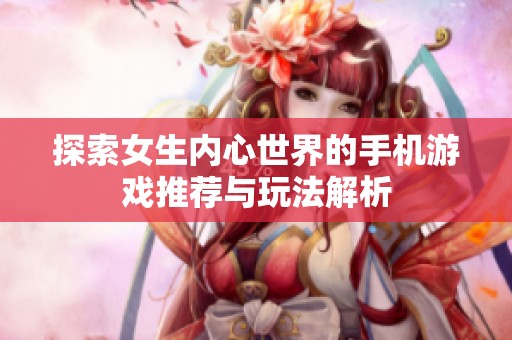 探索女生内心世界的手机游戏推荐与玩法解析