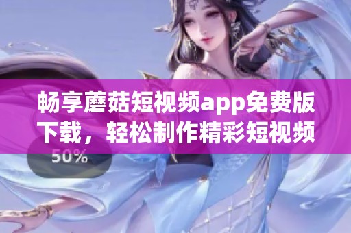 畅享蘑菇短视频app免费版下载，轻松制作精彩短视频