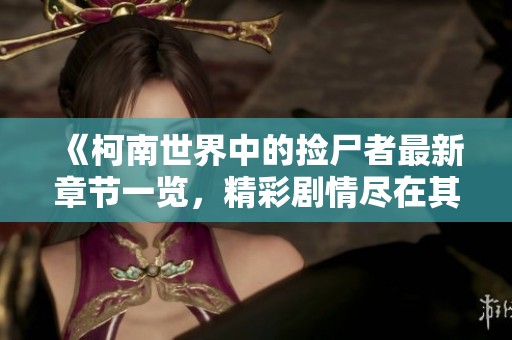《柯南世界中的捡尸者最新章节一览，精彩剧情尽在其中》