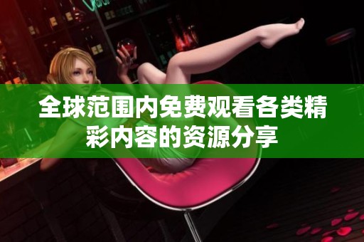 全球范围内免费观看各类精彩内容的资源分享