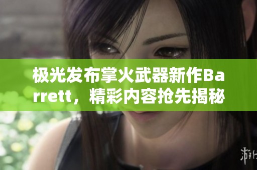 极光发布掌火武器新作Barrett，精彩内容抢先揭秘