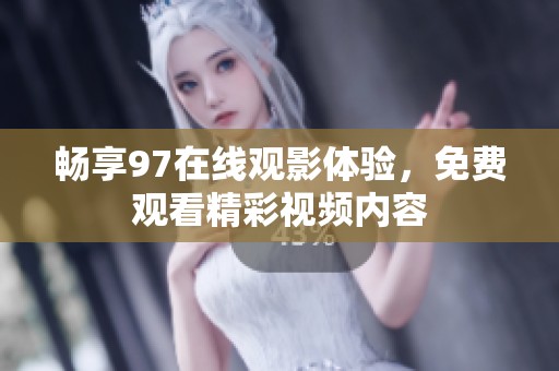 畅享97在线观影体验，免费观看精彩视频内容