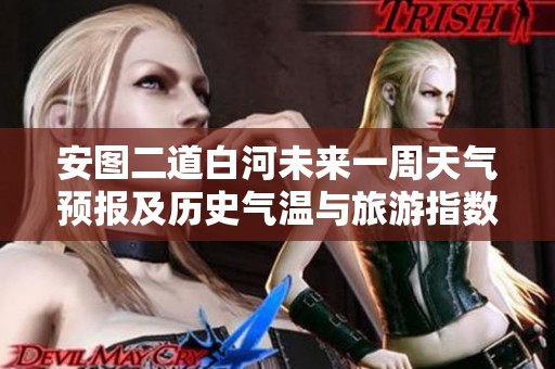 安图二道白河未来一周天气预报及历史气温与旅游指数分析