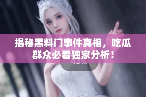 揭秘黑料门事件真相，吃瓜群众必看独家分析！