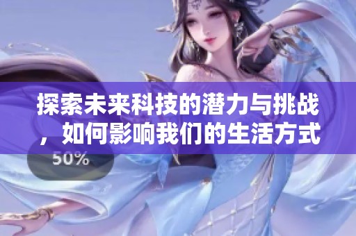探索未来科技的潜力与挑战，如何影响我们的生活方式